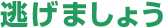 逃げましょう