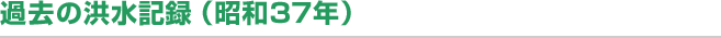 過去の洪水記録（昭和37年）