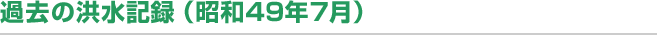 過去の洪水記録（昭和49年7月）