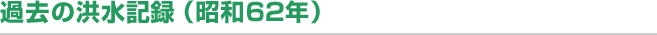 過去の洪水記録（昭和62年）