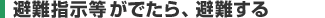 避難指示等がでたら、避難する