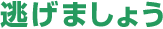 逃げましょう