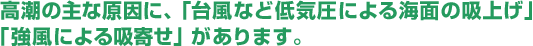 高潮の主な原因に、「台風など低気圧による海面の吸上げ」「強風による吸寄せ」があります。