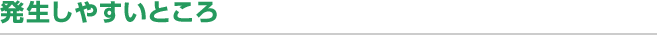 発生しやすいところ