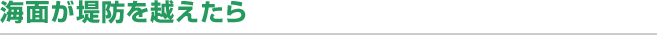 海面が堤防を越えたら