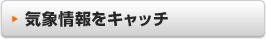 気象情報をキャッチ