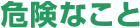 危険なこと
