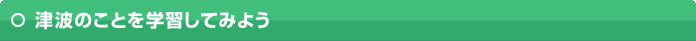 津波のことを学習してみよう